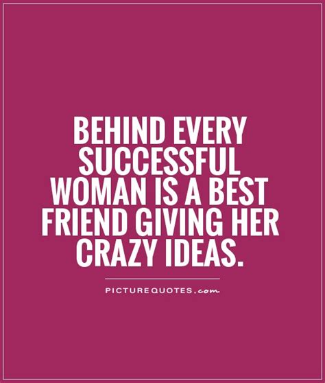 Behind Every Successful Woman Is A Best Friend Giving Her Crazy