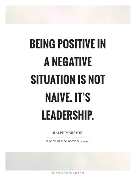 Being Positive In A Negative Situation Is Not Naive Its