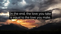 Paul McCartney Quote: “In the end, the love you take is equal to the ...