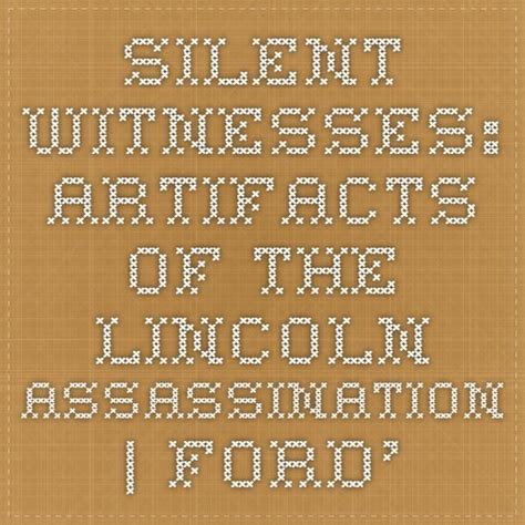 Silent Witnesses Artifacts Of The Lincoln Assassination Fords