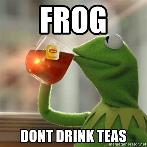 Frog Dont Drink Teas Kermit The Frog Drinking Tea Meme Generator