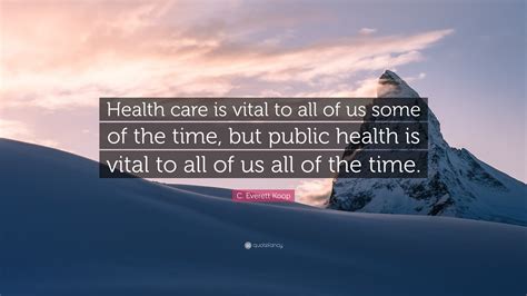 C Everett Koop Quote Health Care Is Vital To All Of Us Some Of The