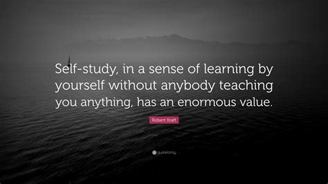 Robert Kraft Quote “self Study In A Sense Of Learning By Yourself