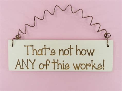 Little Sign Thats Not How Any Of This Works By Craftcreationsetsy