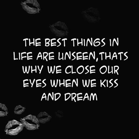“the best things in life are unseen that s why we close our eyes when we kiss and dream” dream