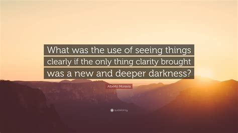 Alberto Moravia Quote “what Was The Use Of Seeing Things Clearly If