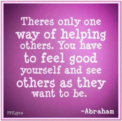 There Is Only One Way Of Helping People You Have To Feel Good Yourself