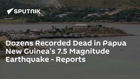 Dozens Recorded Dead In Papua New Guineas 75 Magnitude Earthquake