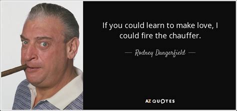 The story written in 1908 has become an often anthologized classic, while the 1902 story is less well known. Rodney Dangerfield quote: If you could learn to make love, I could fire...