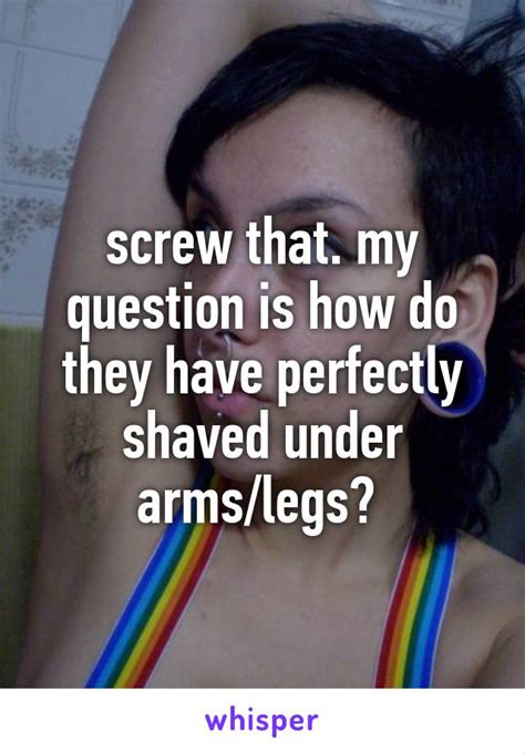 Screw That My Question Is How Do They Have Perfectly Shaved Under Armslegs