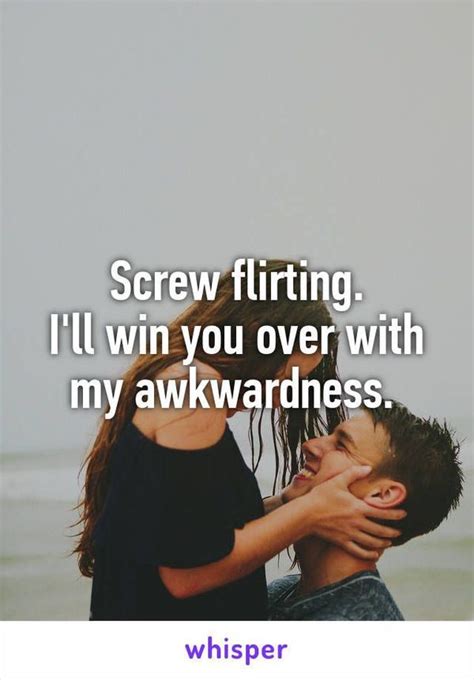 Screw Flirting I`ll Win You Over With My Awkwardness Flirting