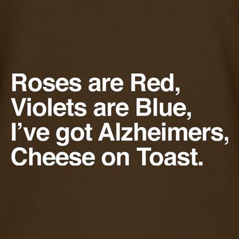 Roses Are Red Violets Are Blue Ive Got Alzheimers Cheese On Toast T