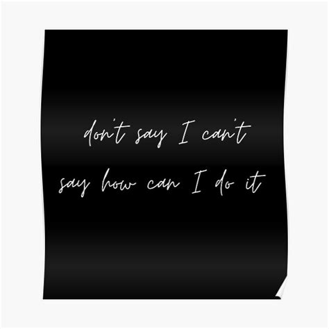Dont Say I Cant Say How Can I Do It Black And White Poster By