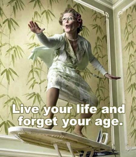 Live Your Life And Forget Your Age Funny Pictures Live For Yourself