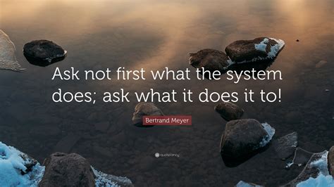 Bertrand Meyer Quote “ask Not First What The System Does Ask What It