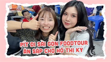 Pít đi Sài Gòn Food Tour Ăn Sập Chợ Hồ Thị Kỷ Pít Ham Ăn