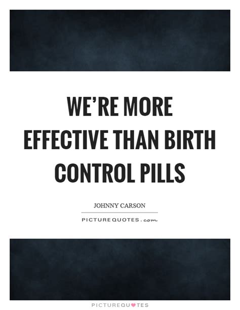 We Re More Effective Than Birth Control Pills Picture Quotes