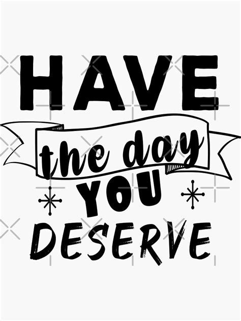 Have The Day You Deserve Sticker For Sale By Uhhnad Redbubble