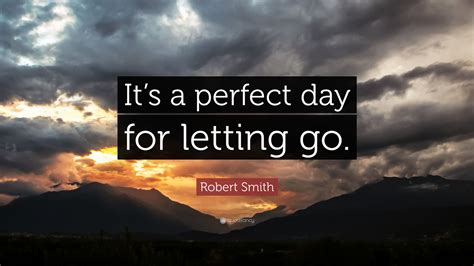 Robert Smith Quote Its A Perfect Day For Letting Go