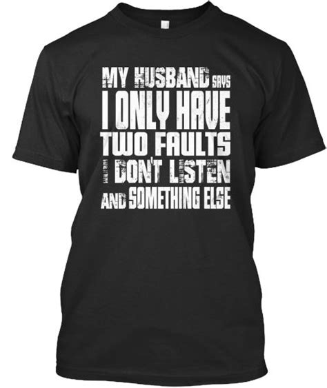My Husband Says I Only Have Two Faults I Dont Listen And Something Else T Shirt Funny T