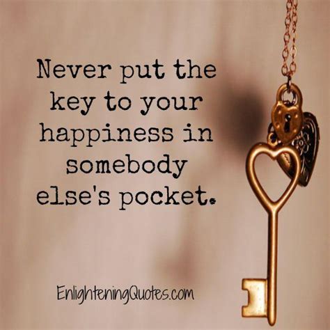 Never Put The Key To Your Happiness In Somebody Elses Pocket