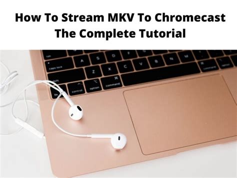 How To Stream Mkv To Chromecast The Complete 2024 Tutorial