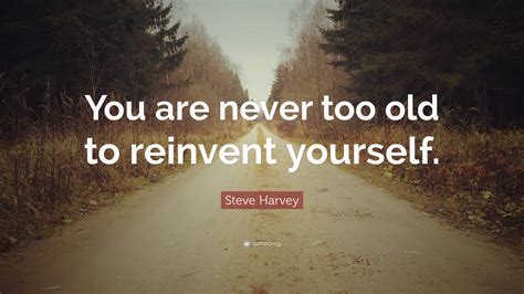 Steve Harvey Quote You Are Never Too Old To Reinvent
