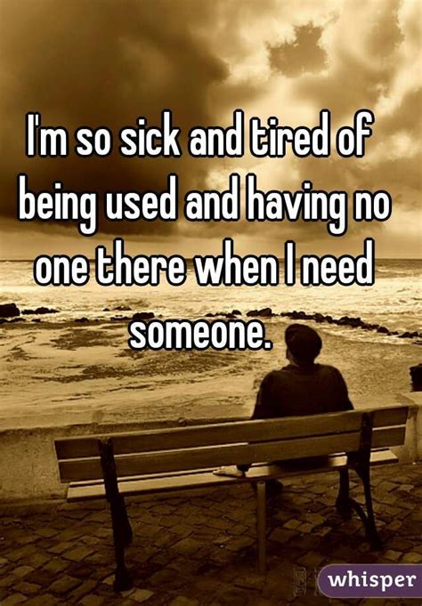 Browse +200.000 popular quotes by author, topic, profession, birthday, and more. I'm so sick and tired of being used and having no one ...