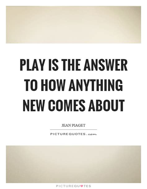 For a play, this will include the abbreviated title of the play, and. Play is the answer to how anything new comes about | Picture Quotes