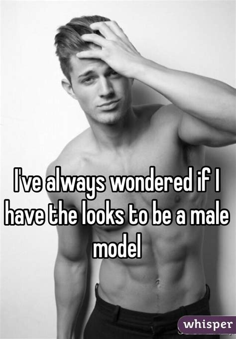 Ive Always Wondered If I Have The Looks To Be A Male Model