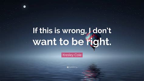 Kresley Cole Quote “if This Is Wrong I Dont Want To Be Right”