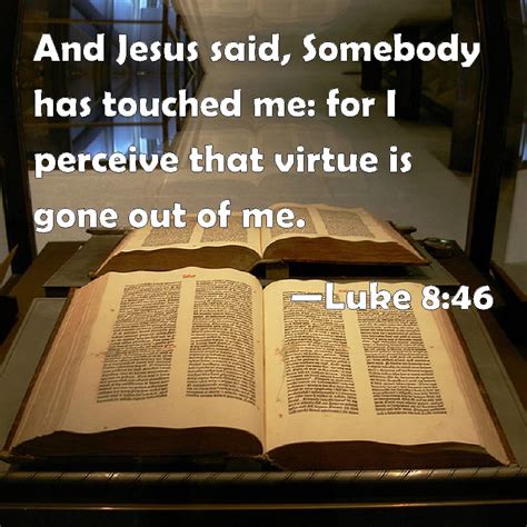 Luke 8:46 And Jesus said, Somebody has touched me: for I perceive that ...