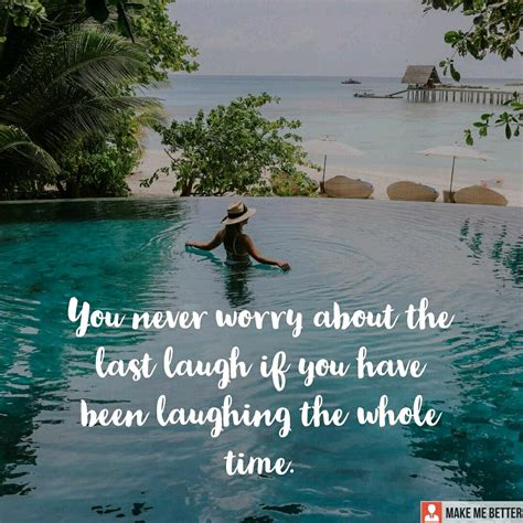 Laugh More Often You Never Worry About The Last Laugh If You Have