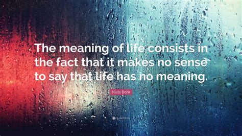 Niels Bohr Quote “the Meaning Of Life Consists In The Fact That It