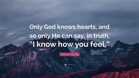 Henry B Eyring Quote Only God Knows Hearts And So Only He Can Say