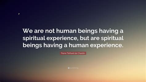 Pierre Teilhard De Chardin Quote “we Are Not Human Beings Having A
