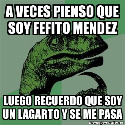 Meme Filosoraptor A Veces Pienso Que Soy Fefito Mendez Luego Recuerdo