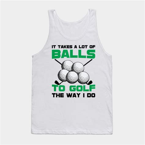 It Takes A Lot Of Balls To Golf The Way I Do Funny Golf Sayings