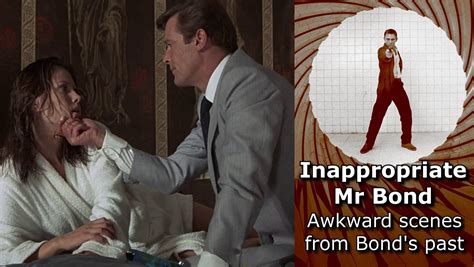 Inappropriate Mr Bond Scenes You Wont See In A Modern Day Bond Film