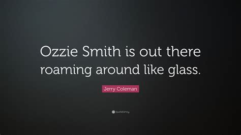 Jerry Coleman Quote Ozzie Smith Is Out There Roaming Around Like Glass