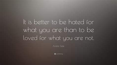 André Gide Quote It Is Better To Be Hated For What You Are Than To Be