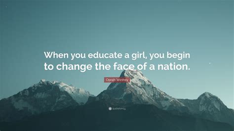 Oprah Winfrey Quote When You Educate A Girl You Begin To Change The