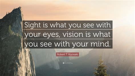 Robert T Kiyosaki Quote “sight Is What You See With Your Eyes Vision