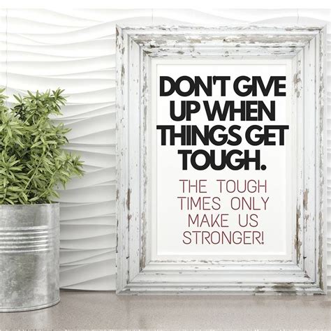 Dont Give Up When Things Get Tough Those Times Only Make Us Stronger