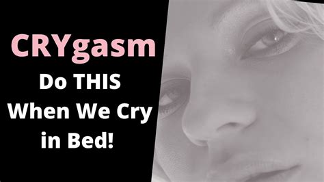 Crygasm What To Do When We Cry In Bed Youtube