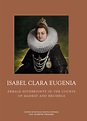 Isabel Clara Eugenia. Female Sovereignty in the Courts of Madrid and ...