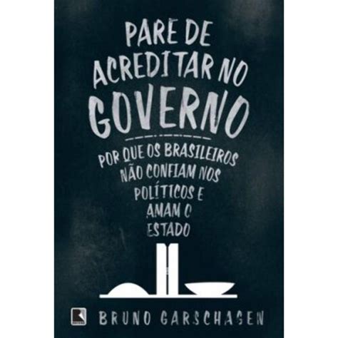 Livro Pare De Acreditar No Governo Por Que Os Brasileiros Nao Confiam Nos Politicos E Amam O
