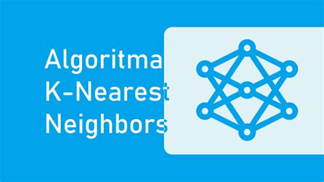 Pengertian Dan Cara Kerja Algoritma K Nearest Neighbors Knn