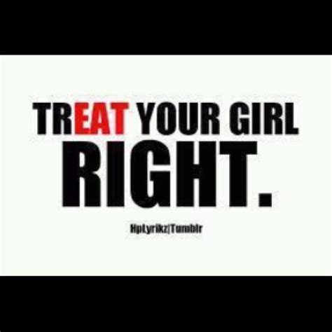 Treat Your Girl Right Treat Your Girl Right Me Quotes Good Meaning