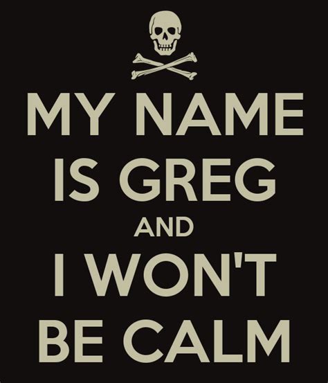 My Name Is Greg And I Wont Be Calm Poster Greg Keep Calm O Matic